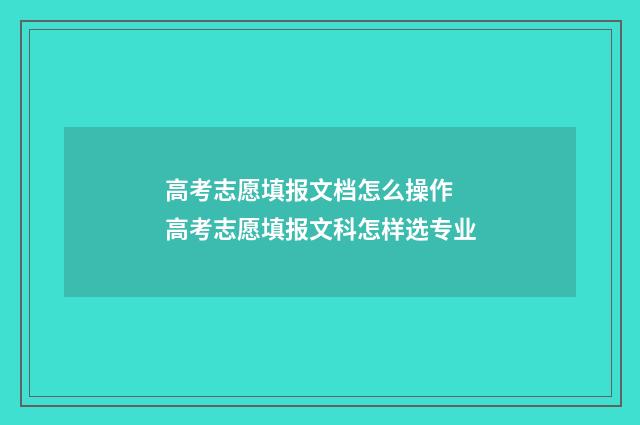 高考志愿填报文档怎么操作 高考志愿填报文科怎样选专业
