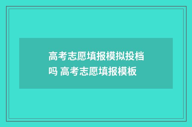 高考志愿填报模拟投档吗 高考志愿填报模板
