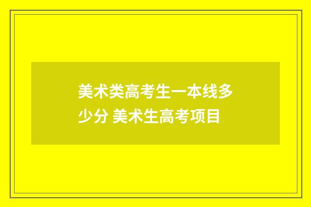 美术类高考生一本线多少分 美术生高考项目