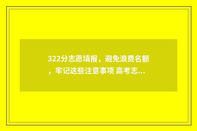 322分志愿填报，避免浪费名额，牢记这些注意事项 高考志愿填报394