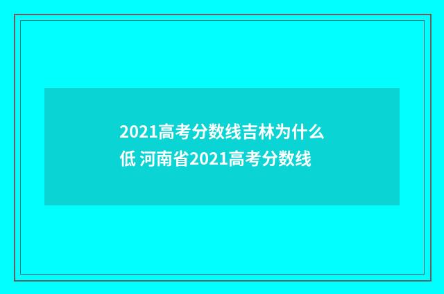 2021高考分数线吉林为什么低 河南省2021高考分数线