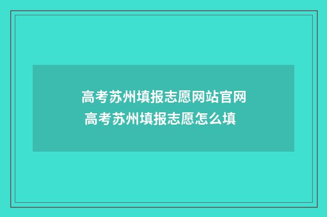 高考苏州填报志愿网站官网 高考苏州填报志愿怎么填