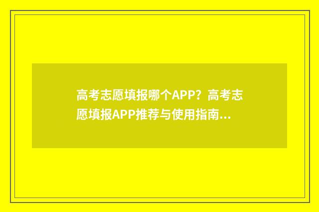 高考志愿填报哪个APP?高考志愿填报APP推荐与使用指南 高考志愿填报哪个app好用