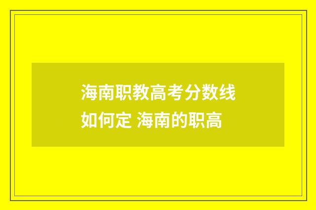 海南职教高考分数线如何定 海南的职高
