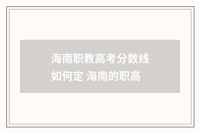 海南职教高考分数线如何定 海南的职高