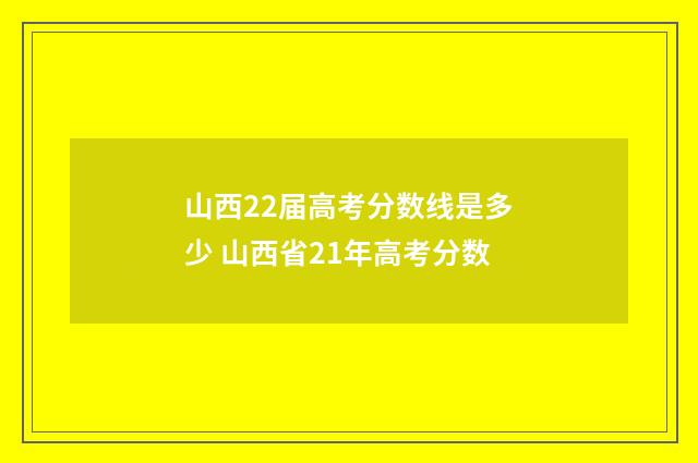 山西22届高考分数线是多少 山西省21年高考分数