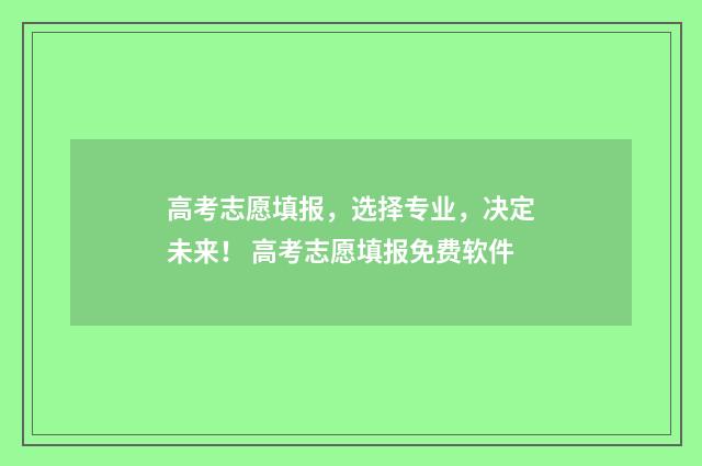 高考志愿填报,选择专业,决定未来! 高考志愿填报免费软件