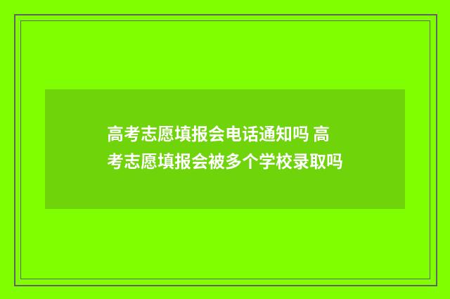高考志愿填报会电话通知吗 高考志愿填报会被多个学校录取吗