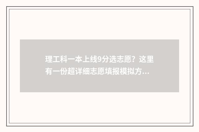 理工科一本上线9分选志愿？这里有一份超详细志愿填报模拟方案 理工类一本线