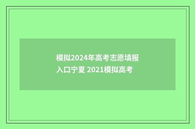 模拟2024年高考志愿填报入口宁夏 2021模拟高考