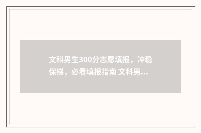 文科男生300分志愿填报,冲稳保梯,必看填报指南 文科男生300分能报什么学校什么专业好