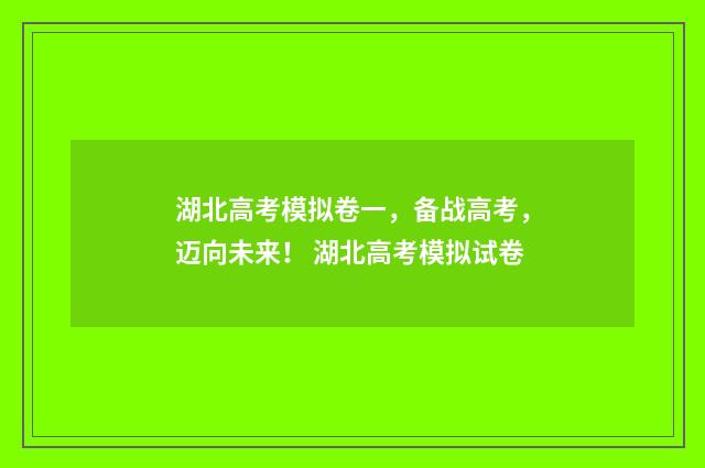 湖北高考模拟卷一,备战高考,迈向未来! 湖北高考模拟试卷