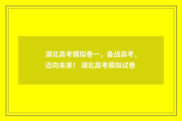 湖北高考模拟卷一,备战高考,迈向未来! 湖北高考模拟试卷
