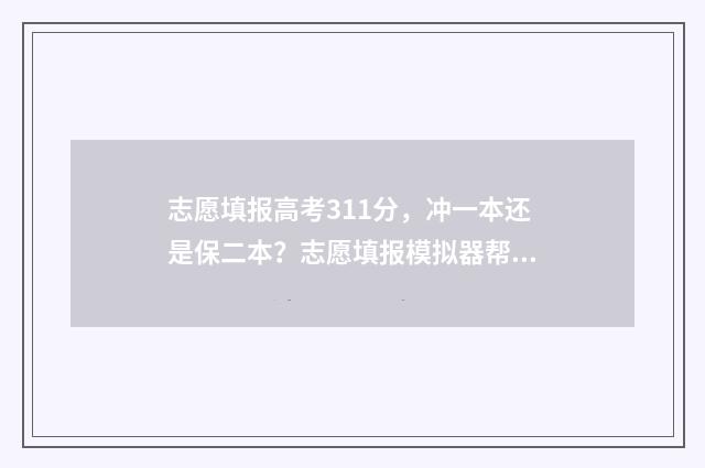 志愿填报高考311分，冲一本还是保二本？志愿填报模拟器帮您选大学 志愿填报高考时间