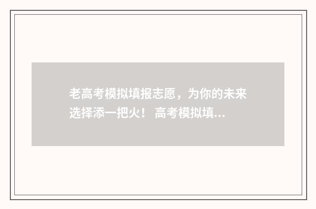 老高考模拟填报志愿，为你的未来选择添一把火！ 高考模拟填报样板图