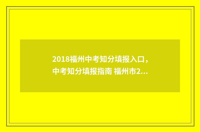 2018福州中考知分填报入口，中考知分填报指南 福州市2018年中考总分是多少
