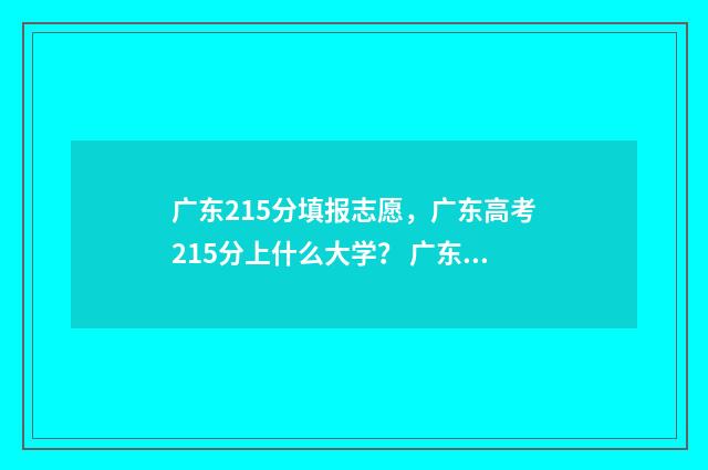 广东215分填报志愿，广东高考215分上什么大学？ 广东学考251分可以报考哪些学院