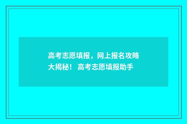 高考志愿填报,网上报名攻略大揭秘! 高考志愿填报助手