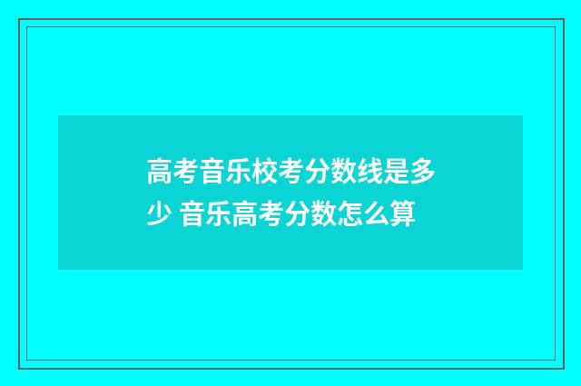 高考音乐校考分数线是多少 音乐高考分数怎么算