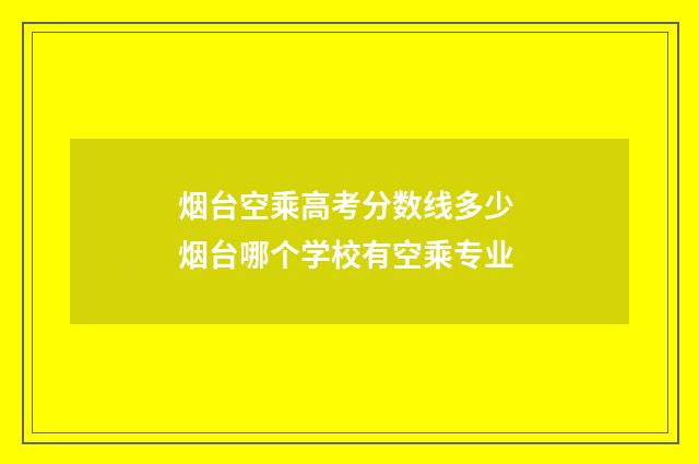 烟台空乘高考分数线多少 烟台哪个学校有空乘专业