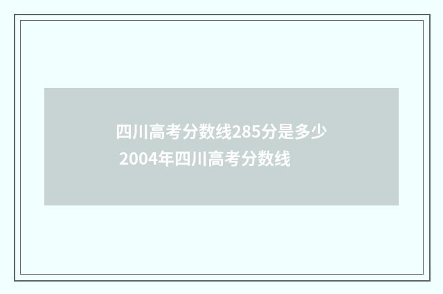四川高考分数线285分是多少 2004年四川高考分数线