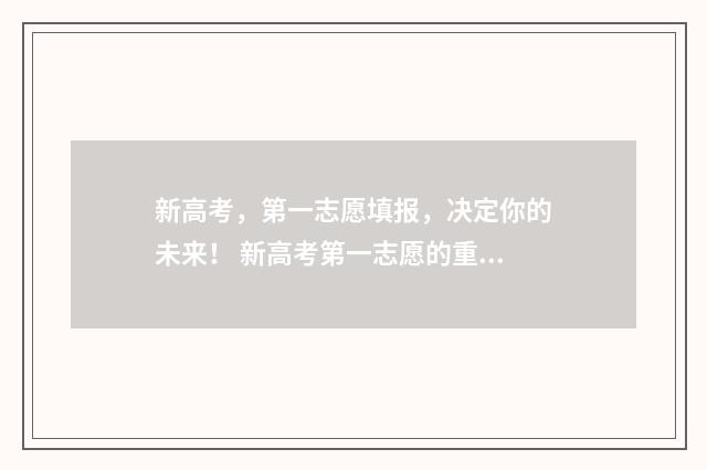 新高考，第一志愿填报，决定你的未来！ 新高考第一志愿的重要性