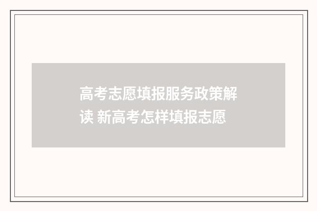 高考志愿填报服务政策解读 新高考怎样填报志愿