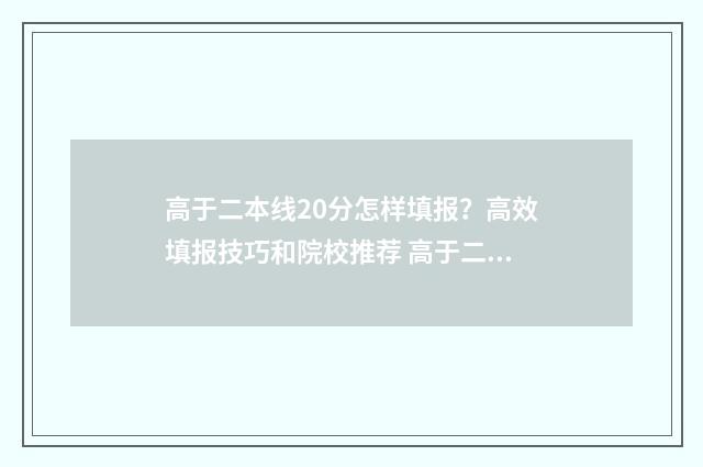 高于二本线20分怎样填报?高效填报技巧和院校推荐 高于二本线20分的大学