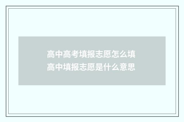 高中高考填报志愿怎么填 高中填报志愿是什么意思