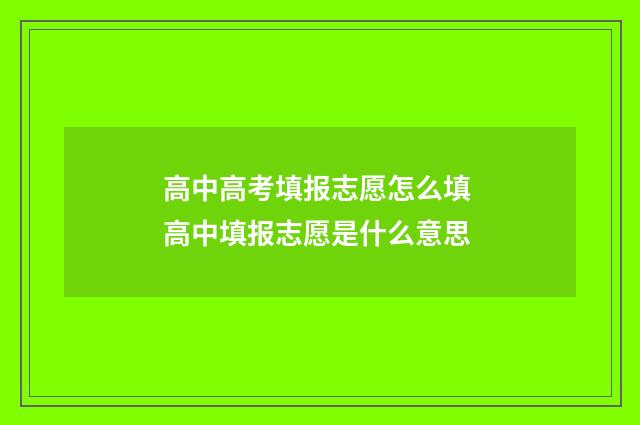 高中高考填报志愿怎么填 高中填报志愿是什么意思