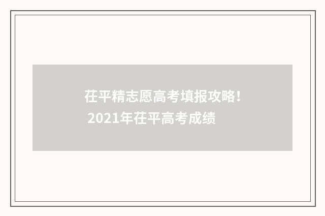 茌平精志愿高考填报攻略! 2021年茌平高考成绩