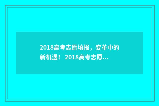 2018高考志愿填报，变革中的新机遇！ 2018高考志愿填报政策