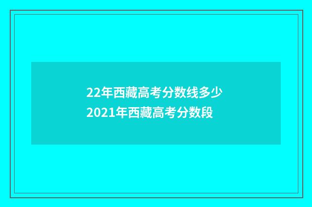 22年西藏高考分数线多少 2021年西藏高考分数段