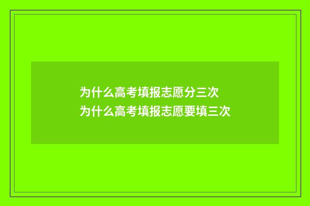 为什么高考填报志愿分三次 为什么高考填报志愿要填三次