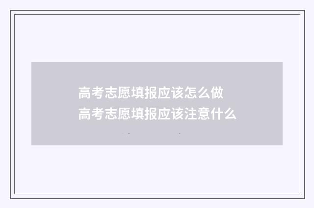 高考志愿填报应该怎么做 高考志愿填报应该注意什么
