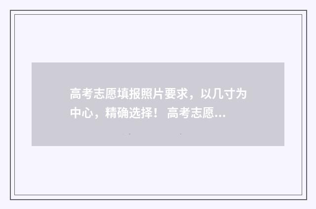 高考志愿填报照片要求,以几寸为中心,精确选择! 高考志愿填报照片怎么弄
