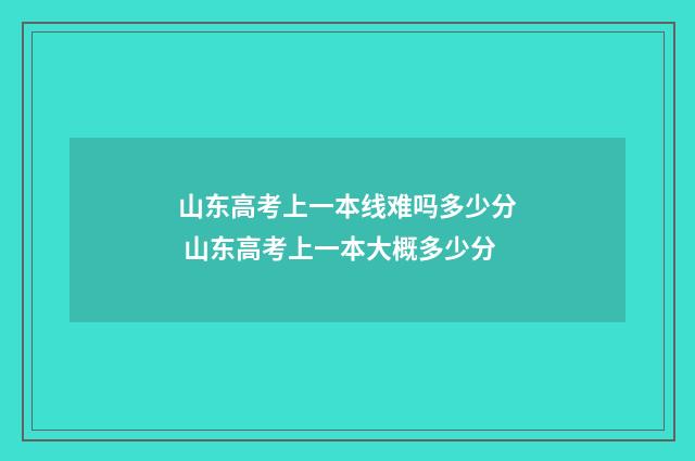 山东高考上一本线难吗多少分 山东高考上一本大概多少分