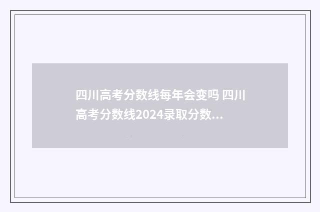 四川高考分数线每年会变吗 四川高考分数线2024录取分数线
