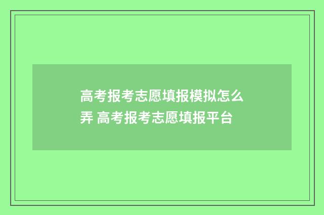 高考报考志愿填报模拟怎么弄 高考报考志愿填报平台
