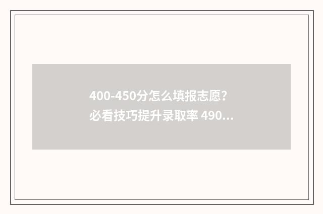 400-450分怎么填报志愿?必看技巧提升录取率 490-400分