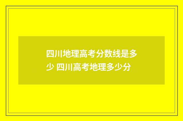 四川地理高考分数线是多少 四川高考地理多少分