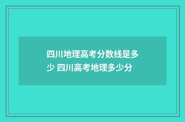四川地理高考分数线是多少 四川高考地理多少分