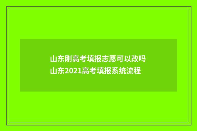 山东刚高考填报志愿可以改吗 山东2021高考填报系统流程