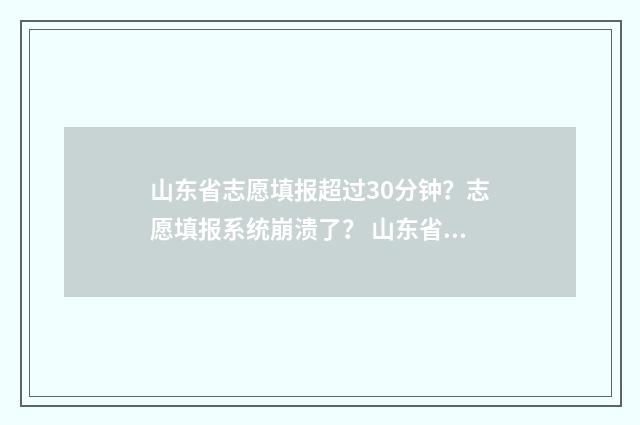 山东省志愿填报超过30分钟？志愿填报系统崩溃了？ 山东省志愿填报平台