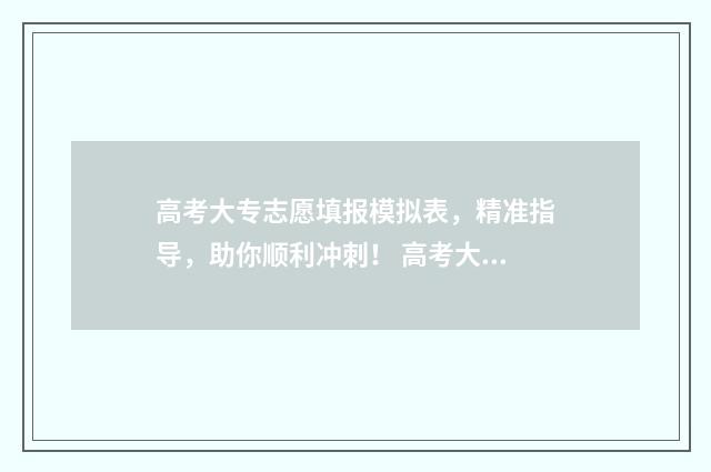 高考大专志愿填报模拟表，精准指导，助你顺利冲刺！ 高考大专志愿填报时间