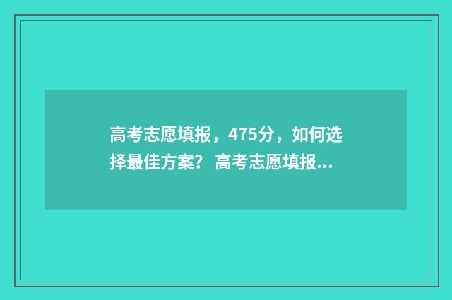 高考志愿填报，475分，如何选择最佳方案？ 高考志愿填报助手