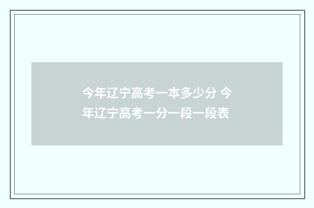 今年辽宁高考一本多少分 今年辽宁高考一分一段一段表