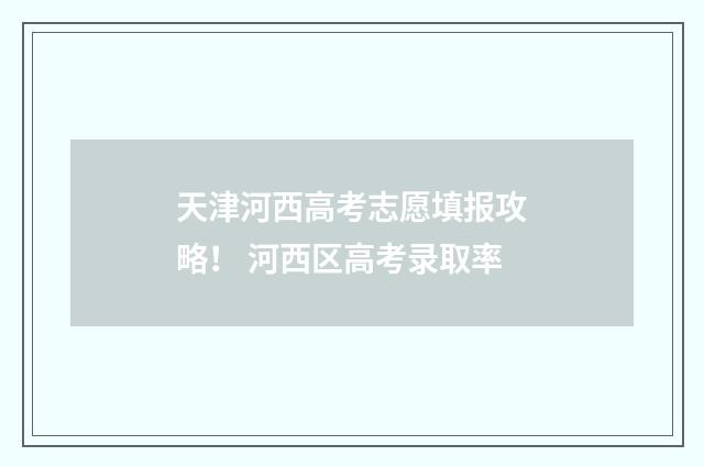 天津河西高考志愿填报攻略！ 河西区高考录取率