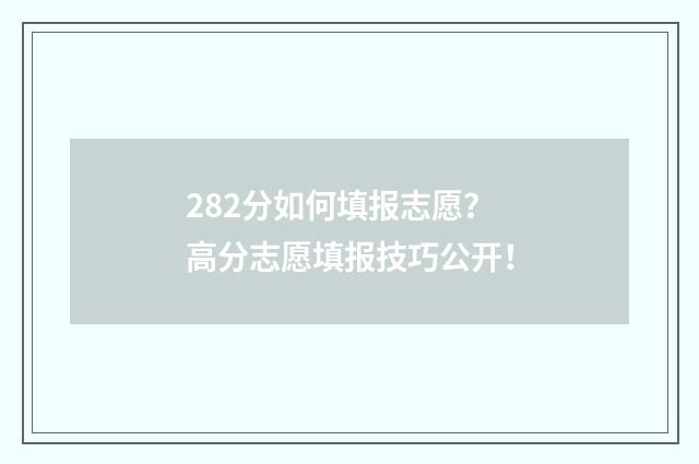 282分如何填报志愿?高分志愿填报技巧公开!