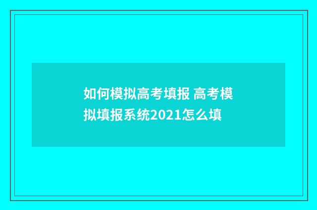 如何模拟高考填报 高考模拟填报系统2021怎么填